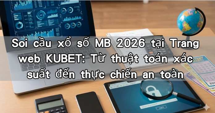 Soi cầu xổ số MB 2026 tại Trang web KUBET: Từ thuật toán xác suất đến thực chiến an toàn